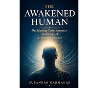 THE AWAKENED HUMAN: Reclaiming Consciousness in the Age of Artificial Influence (The Human Series)