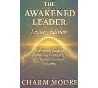 The Awakened Leader Legacy Edition Work Book: A Timeless Guide to Conscious Leadership and Transformational Coaching