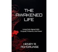 THE AWAKENED LIFE: Living Fully Aligned With Purpose, Presence, And Power