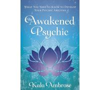 The Awakened Psychic: What You Need to Know to Develop Your Psychic Abilities
