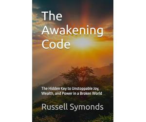 The Awakening Code: The Hidden Key to Unstoppable Joy, Wealth, and Power in a Broken World: 1 (The Awakening Code / Awakening to Wholeness)