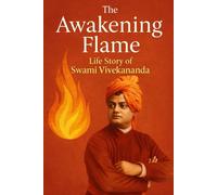The Awakening Flame: Life Story of Swami Vivekananda - A Journey of Wisdom, Courage, and Spiritual Awakening