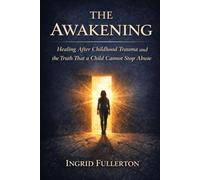 THE AWAKENING: Healing After Childhood Trauma and the Truth That a Child Cannot Stop Abuse
