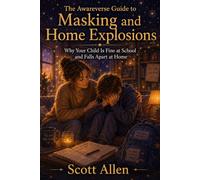 The Awareverse Guide to Masking and Home Explosions: Why Your Child Is Fine at School but Falls Apart at Home - and What to Do About It (Awareverse Parenting Support Guides)