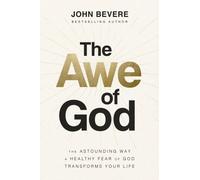 The Awe of God : The Astounding Way a Healthy Fear of God Transforms Your Life