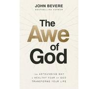 The Awe of God : The Astounding Way a Healthy Fear of God Transforms Your Life