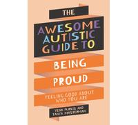 The Awesome Autistic Guide to Being Proud : Feeling Good About Who You Are