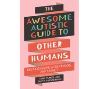 The Awesome Autistic Guide to Other Humans : Relationships with Friends and Family