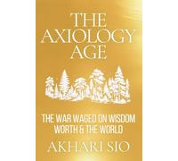 THE AXIOLOGY AGE: THE WAR WAGED ON WISDOM, WORTH & THE WORLD