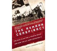 The Axmann Conspiracy: The Nazi Plan for a Fourth Reich and How the U.S. Army Defeated It