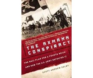 The Axmann Conspiracy: The Nazi Plan for a Fourth Reich and How the U.S. Army Defeated It