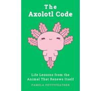 The Axolotl Code: Life Lessons from the Animal That Renews Itself (The Animal Code Series)