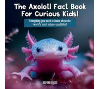 The Axolotl Fact Book For Curious Kids!: Everything you need to know about the world's most unique amphibian!