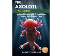 The Axolotl Handbook: The Complete Guide to Water Quality, Tank Setup, and Lifelong Care for a Happy, Healthy Axolotl