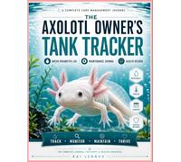 The Axolotl Owner's Tank Tracker: Water Parameter Log, Feeding Journal, Health Records, Maintenance Checklists, Growth Tracking & Care Organizer for Axolotl Owners