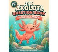 The Axolotl Question Book: A Fun Fact and Q&A Book for Curious Kids Ages 6-12 - The Perfect Gift for Young Animal Lovers