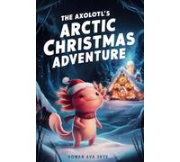 The Axolotl's Arctic Christmas Adventure: 1 (Axel the Axolotl's Festive Adventure)