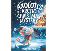 The Axolotl's Arctic Christmas Mystery: A Magical Winter Adventure About Friendship, Courage, Mystery, and Christmas Wonder for Kids Ages 4-12
