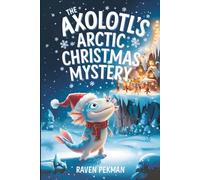 The Axolotl's Arctic Christmas Mystery: A Magical Winter Adventure About Friendship, Courage, Mystery, and Christmas Wonder for Kids Ages 4-12