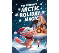 The Axolotl's Arctic Holiday Magic: 3 (Axel the Axolotl's Festive Adventure)