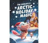 The Axolotl's Arctic Holiday Magic: 4 (Axel the Axolotl's Festive Adventure)