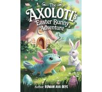 The Axolotl's Easter Bunny Adventure: A Magical Children's Story About Saving Easter and Colors! (Axel the Axolotl's Festive Adventure)