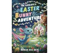 The Axolotl's Easter Bunny Adventure: A Magical Quest to Save Easter Colors. Children's Easter Chapter Book for Ages 4-12 (Axel the Axolotl's Festive Adventure)