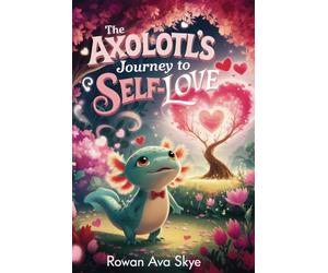 The Axolotl's Journey to Self-Love (Axel the Axolotl's Festive Adventure)