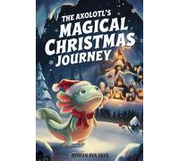 The Axolotl's Magical Christmas Journey: 3 (Axel the Axolotl's Festive Adventure)