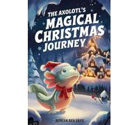 The Axolotl's Magical Christmas Journey (Axel the Axolotl's Festive Adventure)