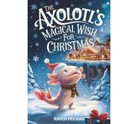 The Axolotl's Magical Wish For Christmas: A Magical Christmas Tale of Friendship, Courage, and an Axolotl's Greatest Wish (The Axolotl’s Arctic Christmas Mystery)
