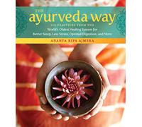 The Ayurveda Way: 108 Practices from the World’s Oldest Healing System for Better Sleep, Less Stress, Optimal Digestion, and More
