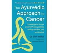 The Ayurvedic Approach to Cancer : Engaging your body’s powerful healing abilities through mindset, diet and lifestyle