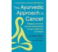 The Ayurvedic Approach to Cancer: Engaging your body’s powerful healing abilities through mindset, diet and lifestyle