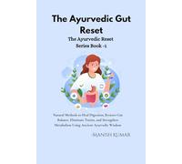 The Ayurvedic Gut Reset: Natural Methods to Heal Digestion, Restore Gut Balance, Eliminate Toxins, and Strengthen Metabolism Using Ancient Ayurvedic Wisdom