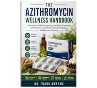 THE AZITHROMYCIN WELLNESS HANDBOOK: A Practical Guide to Supporting Antibiotic Treatment with Nutrition, Gut Health, Herbal Strategies, and Recovery Planning