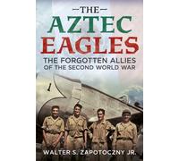 The Aztec Eagles : The Forgotten Allies of the Second World War