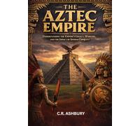 The Aztec Empire: Understanding the Empire’s Legacy, Warfare, and the Impact of Spanish Conquest (Lost Empires of the Americas: Pyramids, Warriors, and Vanished Cities)