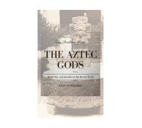 The Aztec Gods: Blood, Sun, and Sacrifice in the Mexica World (The Pantheon Series)