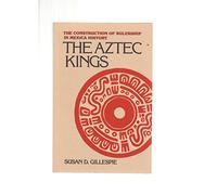 The Aztec Kings: The Construction of Rulership in Mexica History