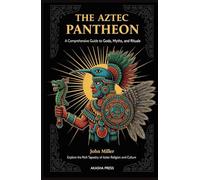 The Aztec Pantheon: A Comprehensive Guide to Gods, Myths, and Rituals: Explore the Rich Tapestry of Aztec Religion and Culture (Gods of the World: Ancient Pantheons and Divine Myths)