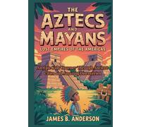The Aztecs and Mayans: Lost Empires of the Americas: An Epic Kids’ Journey Through Ancient Cities and Amazing Discoveries