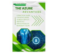 The Azure Advantage: A Practical Guide for Developers to Build, Deploy, and Scale Applications on Microsoft Azure