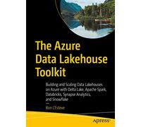 The Azure Data Lakehouse Toolkit: Building and Scaling Data Lakehouses on Azure with Delta Lake, Apache Spark, Databricks, Synapse Analytics, and Snowflake