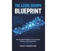 The Azure DevOps Blueprint: Step-by-Step Strategies for Automating Builds, Releases, and Cloud Operations