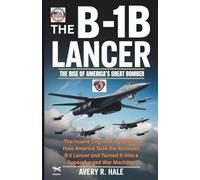 The B-1B Lancer : The Rise of America’s Great Bomber: The Insane Engineering Behind How America Took the Rockwell B-1 Lancer and Turned It Into a ... of the World’s Legendary Aircraft.)