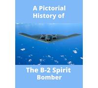 The B-2 Spirit Bomber A Pictorial History: From The Spirit of America Through To The Spirit of Louisiana