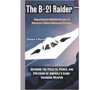 The B-21 Raider:Exposing the Hidden Secrets of America’s Most Advanced Bomber: Decoding the Stealth, Power, and Precision of America’s Game-Changing ... The Evolution of Modern Combat Aircraft)