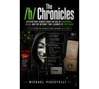 The /b/ Chronicles: Fifteen True Stories from the Age of Anonymous, 4chan, and the Internet That Learned to Fight Back