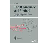 The B Language and Method: A Guide to Practical Formal Development (Formal Approaches to Computing and Information Technology (FACIT))